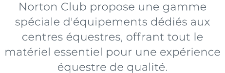 ﻿Norton Club propose une gamme sp ciale d' quipements d di s aux centres questres, offrant tout le mat riel essentie...
