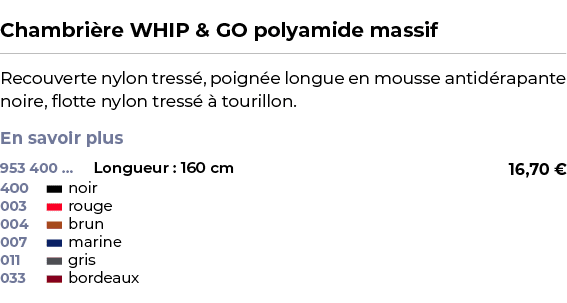  ﻿Chambri re WHIP & GO polyamide massif﻿ ￼ ﻿Recouverte nylon tress , poign e longue en mousse antid rapante noire, fl...