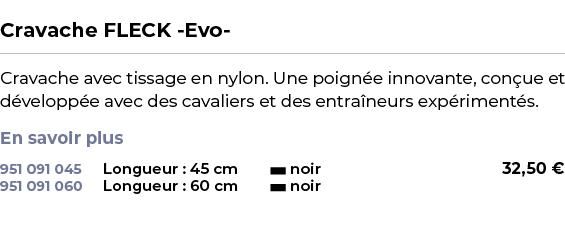  ﻿Cravache FLECK Evo ﻿ ￼ ﻿Cravache avec tissage en nylon. Une poign e innovante, con ue et d velopp e avec des cavali...