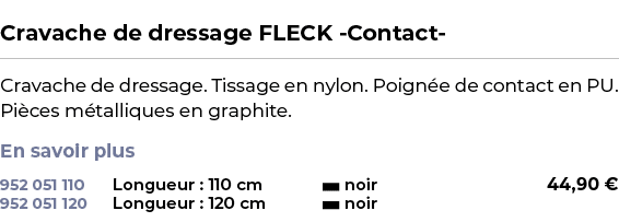  ﻿Cravache de dressage FLECK Contact ﻿ ￼ ﻿Cravache de dressage. Tissage en nylon. Poign e de contact en PU. Pi ces m ...