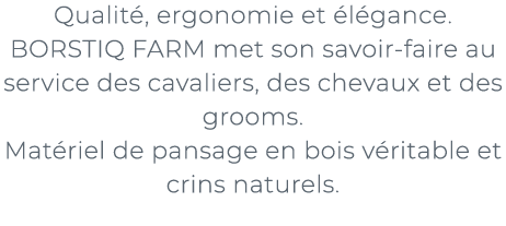 ﻿Qualit , ergonomie et l gance. BORSTIQ FARM met son savoir faire au service des cavaliers, des chevaux et des groom...