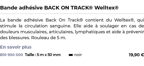  ﻿Bande adh sive BACK ON TRACK® Welltex®﻿ ￼ ﻿La bande adh sive Back On Track® contient du Welltex®, qui stimule la ci...