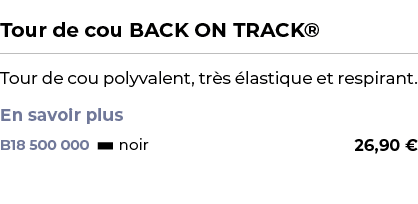  ﻿Tour de cou BACK ON TRACK®﻿ ￼ ﻿Tour de cou polyvalent, tr s lastique et respirant. En savoir plus ﻿ 