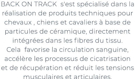 ﻿BACK ON TRACK s'est sp cialis dans la r alisation de produits techniques pour chevaux , chiens et cavaliers   base ...