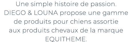 ﻿Une simple histoire de passion. DIEGO & LOUNA propose une gamme de produits pour chiens assortie aux produits chevau...