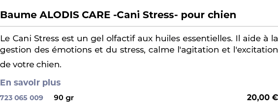  ﻿Baume ALODIS CARE Cani Stress pour chien﻿ ￼ ﻿Le Cani Stress est un gel olfactif aux huiles essentielles. Il aide  ...