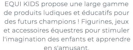 ﻿EQUI KIDS propose une large gamme de produits ludiques et ducatifs pour des futurs champions ! Figurines, jeux et a...