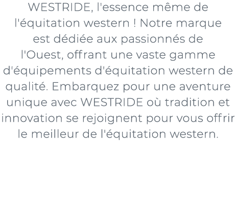 ﻿WESTRIDE, l'essence m me de l' quitation western ! Notre marque est d di e aux passionn s de l'Ouest, offrant une va...