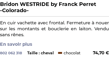 ﻿Bridon WESTRIDE by Franck Perret Colorado ﻿ ￼ ﻿En cuir vachette avec frontal. Fermeture  nouer sur les montants et ...