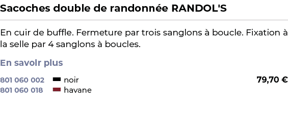 ﻿Sacoches double de randonn e RANDOL'S﻿ ￼ ﻿En cuir de buffle. Fermeture par trois sanglons  boucle. Fixation   la se...