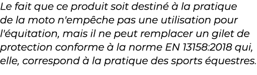 ﻿Le fait que ce produit soit destin   la pratique de la moto n'emp che pas une utilisation pour l' quitation, mais i...