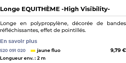  ﻿Longe EQUITH ME High Visibility ﻿ ￼ ﻿Longe en polypropyl ne, d cor e de bandes r fl chissantes, effet de pointill s...