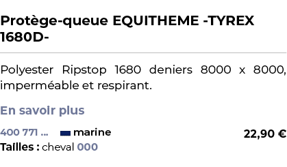  ﻿Prot ge queue EQUITHEME TYREX 1680D ﻿ ￼ ﻿Polyester Ripstop 1680 deniers 8000 x 8000, imperm able et respirant. En s...