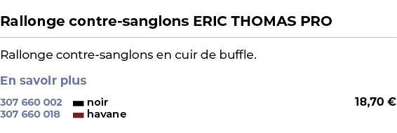  ﻿Rallonge contre sanglons ERIC THOMAS PRO﻿ ￼ ﻿Rallonge contre sanglons en cuir de buffle. En savoir plus ﻿ 