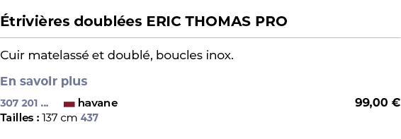  ﻿ trivi res doubl es ERIC THOMAS PRO﻿ ￼ ﻿Cuir matelass et doubl , boucles inox. En savoir plus ﻿ 