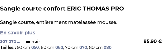  ﻿Sangle courte confort ERIC THOMAS PRO﻿ ￼ ﻿Sangle courte, enti rement matelass e mousse. En savoir plus ﻿ 