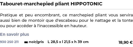 ﻿Tabouret marchepied pliant HIPPOTONIC﻿ ￼ ﻿Pratique et peu encombrant, ce marchepied pliant vous servira aussi bien d...