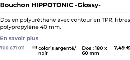 ﻿Bouchon HIPPOTONIC Glossy ﻿ ￼ ﻿Dos en polyur thane avec contour en TPR, fibres polypropyl ne 40 mm. En savoir plus ﻿ 