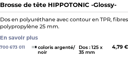 ﻿Brosse de t te HIPPOTONIC Glossy ﻿ ￼ ﻿Dos en polyur thane avec contour en TPR, fibres polypropyl ne 25 mm. En savoir...