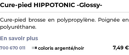 ﻿Cure pied HIPPOTONIC Glossy ﻿ ￼ ﻿Cure pied brosse en polypropyl ne. Poign e en polyur thane. En savoir plus ﻿ 