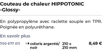 ﻿Couteau de chaleur HIPPOTONIC Glossy ﻿ ￼ ﻿En polypropyl ne avec raclette souple en TPR. Poign e en polyur thane. En ...