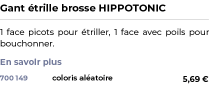 ﻿Gant trille brosse HIPPOTONIC﻿ ￼ ﻿1 face picots pour  triller, 1 face avec poils pour bouchonner. En savoir plus ﻿ 