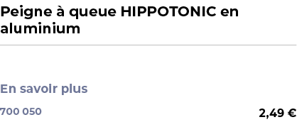 ﻿Peigne  queue HIPPOTONIC en aluminium﻿ ￼ ﻿ En savoir plus ﻿ 