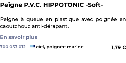 ﻿Peigne P.V.C. HIPPOTONIC Soft ﻿ ￼ ﻿Peigne  queue en plastique avec poign e en caoutchouc anti d rapant. En savoir p...