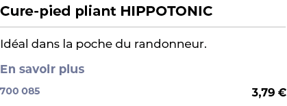 ﻿Cure pied pliant HIPPOTONIC﻿ ￼ ﻿Id al dans la poche du randonneur. En savoir plus ﻿ 