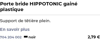 ﻿Porte bride HIPPOTONIC gain plastique﻿ ￼ ﻿Support de t ti re plein. En savoir plus ﻿ 