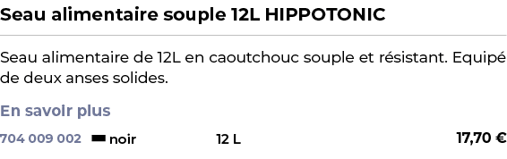 ﻿Seau alimentaire souple 12L HIPPOTONIC﻿ ￼ ﻿Seau alimentaire de 12L en caoutchouc souple et r sistant. Equip de deux...