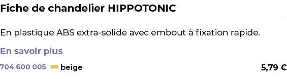 ﻿Fiche de chandelier HIPPOTONIC﻿ ￼ ﻿En plastique ABS extra solide avec embout  fixation rapide. En savoir plus ﻿ 