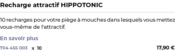 ﻿Recharge attractif HIPPOTONIC﻿ ￼ ﻿10 recharges pour votre pi ge  mouches dans lesquels vous mettez vous m me de l'a...