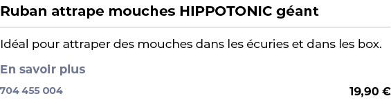 ﻿Ruban attrape mouches HIPPOTONIC g ant﻿ ￼ ﻿Id al pour attraper des mouches dans les curies et dans les box. En savo...