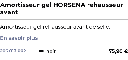 ﻿Amortisseur gel HORSENA rehausseur avant﻿ ￼ ﻿Amortisseur gel rehausseur avant de selle. En savoir plus ﻿ 