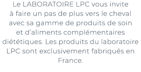 ﻿Le LABORATOIRE LPC vous invite  faire un pas de plus vers le cheval avec sa gamme de produits de soin et d’aliments...