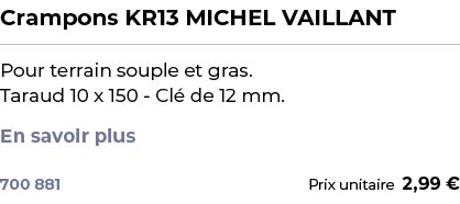 ﻿Crampons KR13 MICHEL VAILLANT﻿ ￼ ﻿Pour terrain souple et gras. Taraud 10 x 150 Cl de 12 mm. En savoir plus ﻿ 