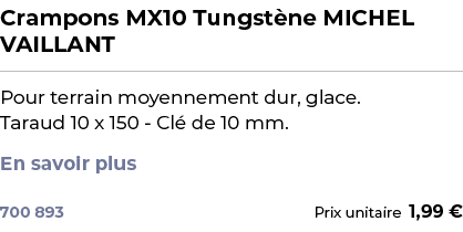 ﻿Crampons MX10 Tungst ne MICHEL VAILLANT﻿ ￼ ﻿Pour terrain moyennement dur, glace. Taraud 10 x 150 Cl de 10 mm. En sa...