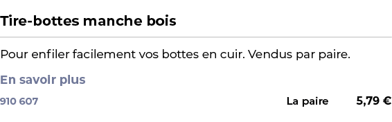  ﻿Tire bottes manche bois﻿ ￼ ﻿Pour enfiler facilement vos bottes en cuir. Vendus par paire. En savoir plus ﻿ 