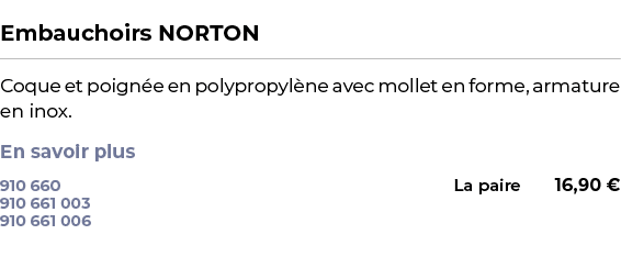  ﻿Embauchoirs NORTON﻿ ￼ ﻿Coque et poign e en polypropyl ne avec mollet en forme, armature en inox. En savoir plus ﻿ 