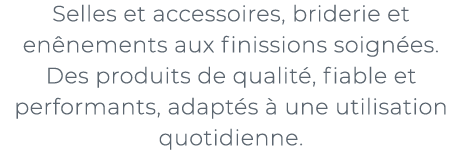 ﻿Selles et accessoires, briderie et en nements aux finissions soign es. Des produits de qualit , fiable et performant...