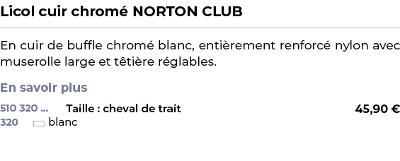 ﻿Licol cuir chrom NORTON CLUB﻿ ￼ ﻿En cuir de buffle chrom  blanc, enti rement renforc  nylon avec muserolle large et...