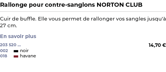 ﻿Rallonge pour contre sanglons NORTON CLUB﻿ ￼ ﻿Cuir de buffle. Elle vous permet de rallonger vos sangles jusqu' 27 c...