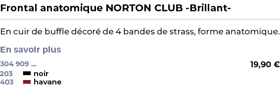 ﻿Frontal anatomique NORTON CLUB Brillant ﻿ ￼ ﻿En cuir de buffle d cor de 4 bandes de strass, forme anatomique. En sa...