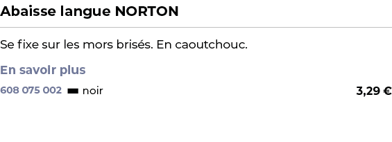 ﻿Abaisse langue NORTON﻿ ￼ ﻿Se fixe sur les mors bris s. En caoutchouc. En savoir plus ﻿ 