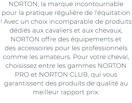 ﻿NORTON, la marque incontournable pour la pratique r guli re de l' quitation ! Avec un choix incomparable de produits...