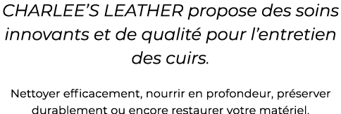 CHARLEE’S LEATHER propose des soins innovants et de qualit pour l’entretien des cuirs. Nettoyer efficacement, nourri...