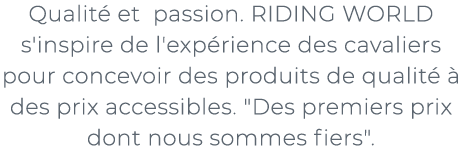 ﻿Qualit et passion. RIDING WORLD s'inspire de l'exp rience des cavaliers pour concevoir des produits de qualit    de...