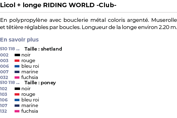 ﻿Licol + longe RIDING WORLD Club ﻿ ￼ ﻿En polypropyl ne avec bouclerie m tal coloris argent . Muserolle et t ti re r g...