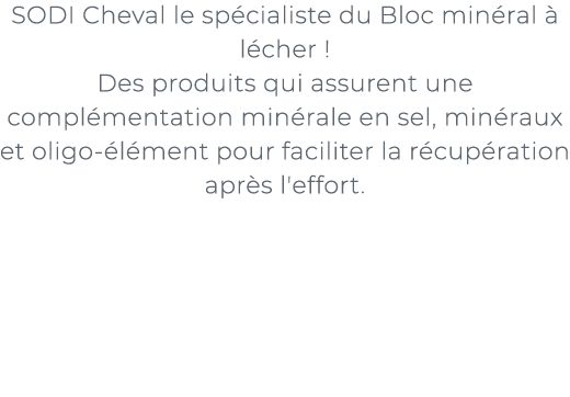 ﻿SODI Cheval le sp cialiste du Bloc min ral  l cher ! Des produits qui assurent une compl mentation min rale en sel,...